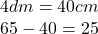 4dm = 40cm \\ 65 - 40 = 25