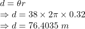 d=\theta r\\\Rightarrow d=38\times 2\pi\times 0.32\\\Rightarrow d=76.4035\ m
