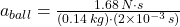 a_{ball} = \frac{1.68\,N\cdot s}{(0.14\,kg)\cdot(2\times 10^{-3}\,s)}
