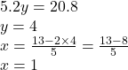 5.2y = 20.8 \\ y = 4 \\ x =  \frac{13 - 2 \times 4}{5}  =  \frac{13 - 8}{5}   \\ x = 1