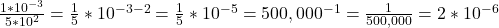 \frac{1*10^{-3} }{5*10^{2} } =\frac{1}{5} *10^{-3-2}=\frac{1}{5} *10^{-5} = 500,000^{-1}=  \frac{1}{500,000} = 2*10^{-6}