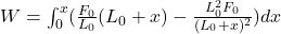 W=\int_{0}^{x}(\frac{F_0}{L_0}(L_0+x)-\frac{L^2_0F_0}{(L_0+x)^2})dx