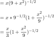 = x(9+x^2)^{-1/2} \\ \\  = x *9^{-1/2}(1+\dfrac{x^2}{9})^{-1/2} \\ \\  = \dfrac{x}{3}(1+ \dfrac{x^2}{9})^{-1/2}