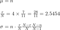 \mu =n\\\\\frac{r}{N} = 4 \times \frac{7}{11}= \frac{28}{11}=2.5454 \\\\\sigma= n \cdot \frac{r}{N} \frac{N-r}{N} \frac{N-n}{N-1}\\\\