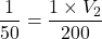 \dfrac{1}{50} = \dfrac{1 \times V_2}{200}