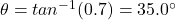 \theta=tan^{-1}(0.7)=35.0^{\circ}