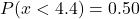 P(x<4.4)=0.50