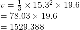 v =  \frac{1}{3}  \times  {15.3}^{2}  \times 19.6 \\  = 78.03 \times 19.6 \\  = 1529.388