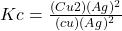 Kc=\frac{(Cu2)(Ag)^2}{(cu)(Ag)^2}