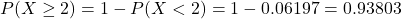 P(X \geq 2) = 1 - P(X < 2) = 1 - 0.06197 = 0.93803