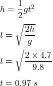 h=\dfrac{1}{2}gt^2\\\\t=\sqrt{\dfrac{2h}{g}}\\\\t=\sqrt{\dfrac{2\times 4.7}{9.8}}\\\\t=0.97\ s