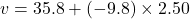 v= 35.8+ (-9.8)\times 2.50