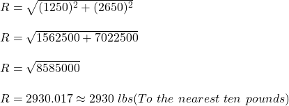 R=\sqrt{(1250)^2+(2650)^2}\\\\R=\sqrt{1562500+7022500}\\\\R=\sqrt{8585000}\\\\R=2930.017\approx2930\ lbs(To\ the\ nearest\ ten\ pounds)