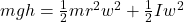 mgh=\frac{1}{2}mr^2w^2+\frac{1}{2}Iw^2