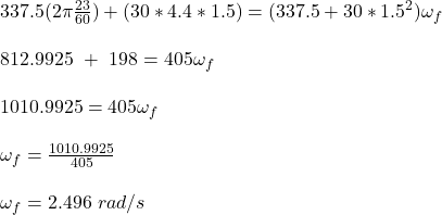 337.5(2\pi \frac{23}{60} ) + (30*4.4*1.5) = (337.5 + 30*1.5^2) \omega_f\\\\812.9925 \ + \ 198 = 405 \omega _f\\\\1010.9925 =  405 \omega _f\\\\\omega _f = \frac{1010.9925}{405} \\\\\omega _f = 2.496 \ rad/s