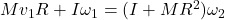 Mv_{1}R + I \omega_{1} = (I + MR^{2}) \omega_{2}