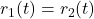 r_{1}(t) = r_{2}(t)