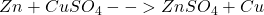Zn + CuSO_4 --> ZnSO_4 + Cu