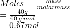 Moles = \frac{mass}{molar mass}\\= \frac{40 g}{60 g/mol}\\= 0.67 mol