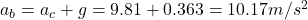 a_b = a_c + g = 9.81 + 0.363 = 10.17 m/s^2
