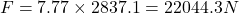 F=7.77\times 2837.1=22044.3 N