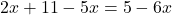 2x + 11 - 5x = 5 - 6x