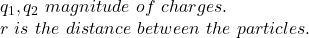 q_1,q_2\ magnitude\ of\ charges.\\r\ is\ the\ distance\ between\ the\ particles.