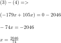 ( 3 ) - ( 4) =>\\\\(-179x +105x ) = 0 - 2046\\\\-74x = -2046\\\\x = \frac{2046}{74}