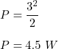 P=\dfrac{3^2}{2}\\\\P=4.5\ W