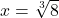 x = \sqrt[3]{8}