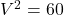  V^{2} = 60 