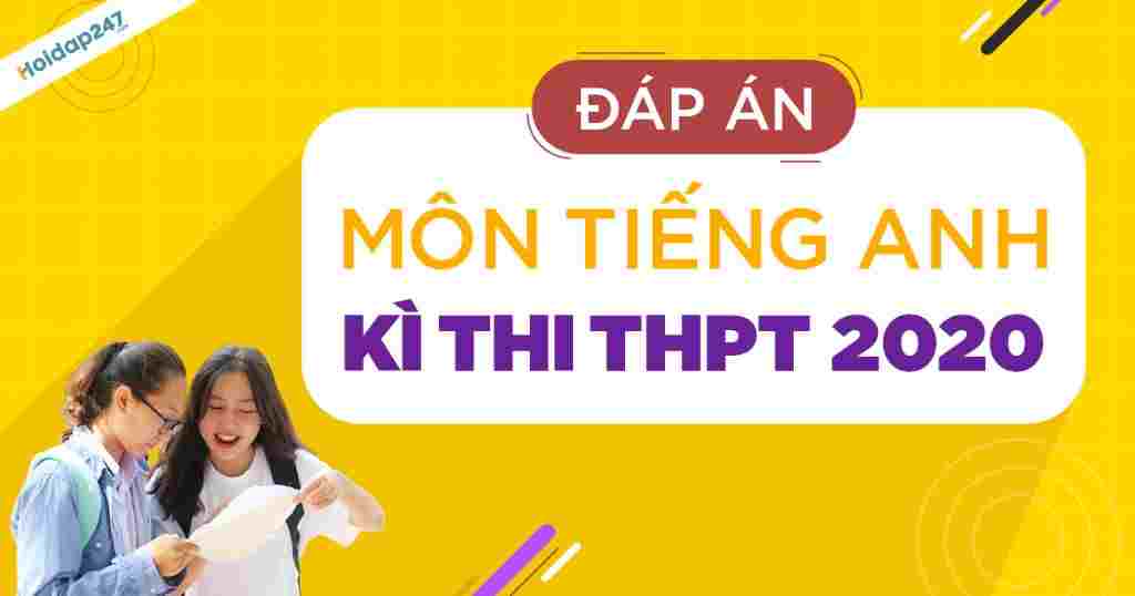 dap-an-mon-tieng-anh-ky-thi-thpt-2020-tat-ca-cac-ma-de-ban-chuyen-mon-hoidap247-com-se-ho-tro-gi